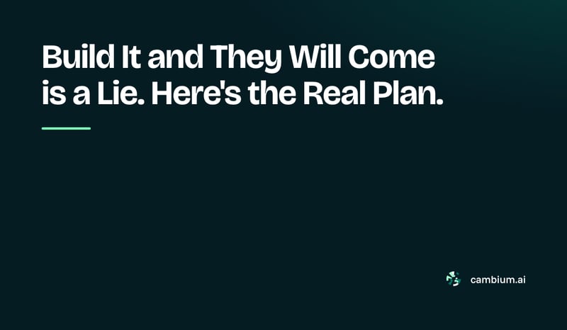 Build It and They Will Come is a Lie. Here's the Real Plan.